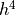 h^4