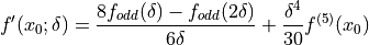 f'(x_0; \delta) = \frac{8 f_{odd}(\delta)-f_{odd}(2\delta)}{6\delta} + \frac{\delta^4}{30} f^{(5)}(x_0)
