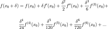 f(x_0+\delta) &= f(x_0) + \delta f'(x_0) + \frac{\delta^2}{2} f''(x_0) + \frac{\delta^3}{6} f^{(3)}(x_0) + \\
& \frac{\delta^4}{24} f^{(4)}(x_0) + \frac{\delta^5}{120} f^{(5)}(x_0) + \frac{\delta^6}{720} f^{(6)}(x_0) +...\\