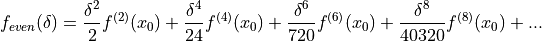 f_{even}(\delta) = \frac{\delta^2}{2} f^{(2)}(x_0) + \frac{\delta^4}{24} f^{(4)}(x_0) + \frac{\delta^6}{720} f^{(6)}(x_0) + \frac{\delta^8}{40320} f^{(8)}(x_0) + ...