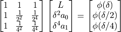 \begin{bmatrix}
1 & 1 & 1 \\
1 & \frac{1}{2^2} & \frac{1}{2^4} \\
1 & \frac{1}{4^2} & \frac{1}{4^4}
\end{bmatrix}
\begin{bmatrix}
L \\
\delta^2 a_0 \\
\delta^4 a_1
\end{bmatrix} =
\begin{bmatrix}
\phi(\delta) \\
\phi(\delta/2) \\
\phi(\delta/4)
\end{bmatrix}